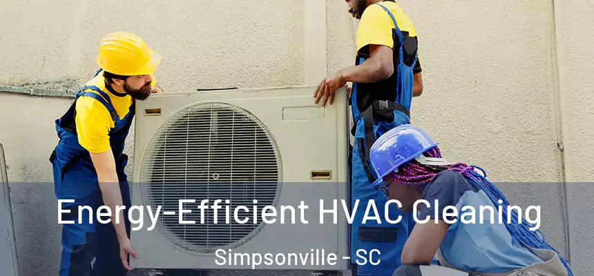  Energy-Efficient HVAC Cleaning Simpsonville - SC